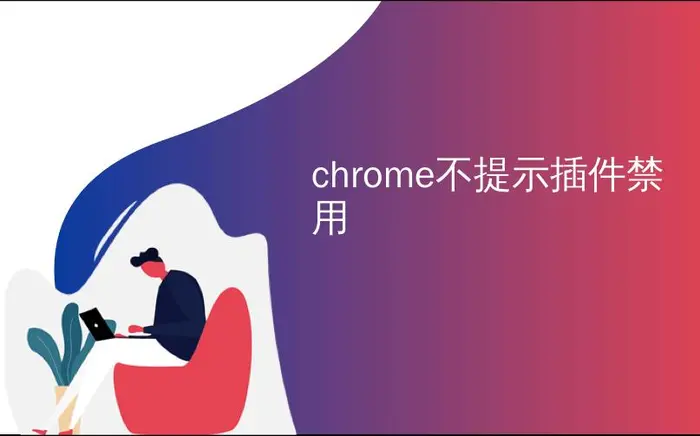 chrome不提示插件禁用_在Google Chrome中禁用旧的Adobe Flash插件