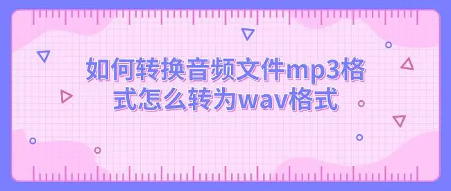 如何转换音频文件,mp3格式怎么转为wav格式
